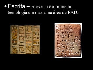 • Escrita – A escrita é a primeira
tecnologia em massa na área de EAD.
 