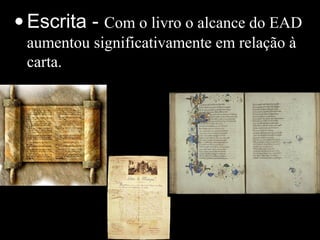 • Escrita - Com o livro o alcance do EAD
aumentou significativamente em relação à
carta.
 