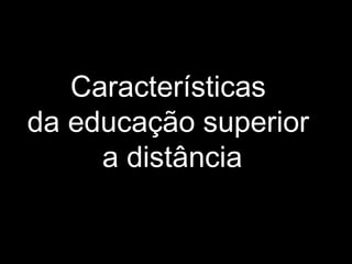 Características
da educação superior
a distância
 