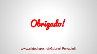 Obrigado!
www.slideshare.net/Gabriel_Ferraciolli
 