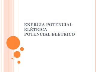 ENERGIA POTENCIAL
ELÉTRICA
POTENCIAL ELÉTRICO
 