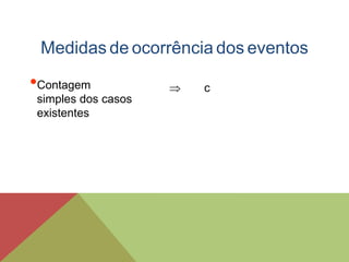 •Contagem
simples dos casos
existentes
Medidas de ocorrência dos eventos
 c
 