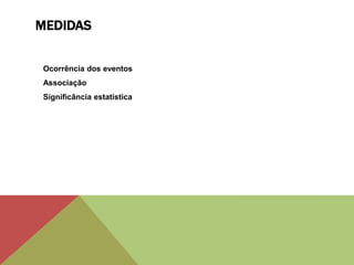 MEDIDAS
Ocorrência dos eventos
Associação
Significância estatística
 