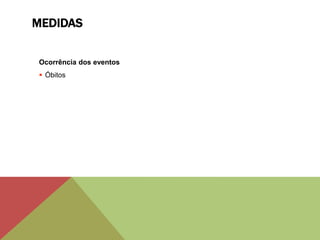 MEDIDAS
Ocorrência dos eventos
 Óbitos
 