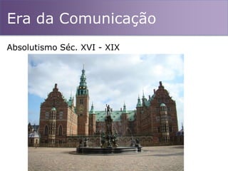 Era da Comunicação
Absolutismo Séc. XVI - XIX
 
