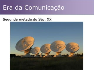 Era da Comunicação
Segunda metade do Séc. XX
 