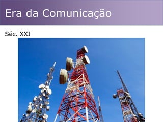 Era da Comunicação
Séc. XXI
 