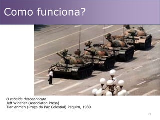 22
O rebelde desconhecido
Jeff Widener (Associated Press)
Tian’anmen (Praça da Paz Celestial) Pequim, 1989
Como funciona?
 