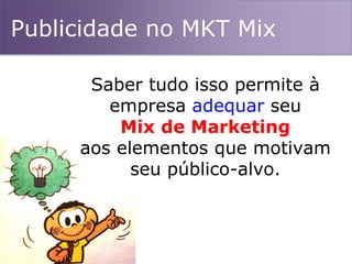 Publicidade no MKT Mix
Saber tudo isso permite à
empresa adequar seu
Mix de Marketing
aos elementos que motivam
seu público-alvo.
 