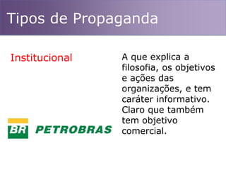 Tipos de Propaganda
A que explica a
filosofia, os objetivos
e ações das
organizações, e tem
caráter informativo.
Claro que também
tem objetivo
comercial.
Institucional
 