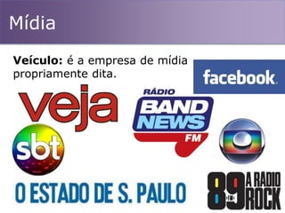 Mídia
Veículo: é a empresa de mídia
propriamente dita.
 