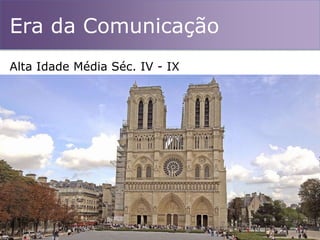 Era da Comunicação
Alta Idade Média Séc. IV - IX
 