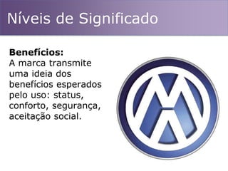 Níveis de Significado
Benefícios:
A marca transmite
uma ideia dos
benefícios esperados
pelo uso: status,
conforto, segurança,
aceitação social.
 