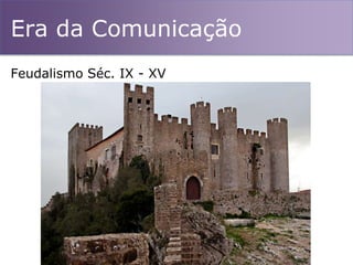 Era da Comunicação
Feudalismo Séc. IX - XV
 