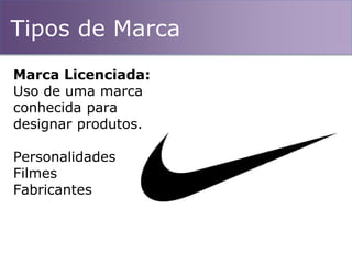 Tipos de Marca
Marca Licenciada:
Uso de uma marca
conhecida para
designar produtos.
Personalidades
Filmes
Fabricantes
 