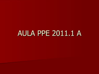 AULA PPE 2011.1 A
 