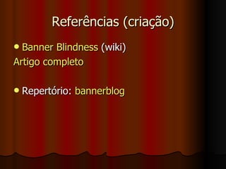 Referências (criação) Banner  Blindness  (wiki) Artigo completo Repertório:  bannerblog 