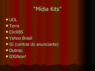 “ Mídia Kits” UOL Terra ClicRBS Yahoo Brasil IG (central do anunciante) Outros: IDGNow! 