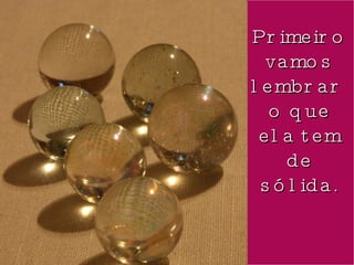 Primeiro vamos lembrar  o que ela tem de sólida. 