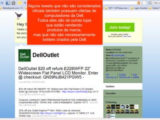 Alguns tweets que não são considerados  oficiais também possuem ofertas de  computadores da Dell.  Todos eles são de outras lojas  que estão vendendo  produtos da marca,  mas que não são necessariamente  twitters criados pela Dell. 