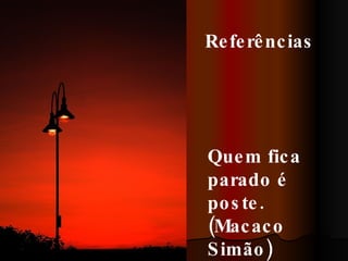Quem fica parado é poste. (Macaco Simão) Referências 