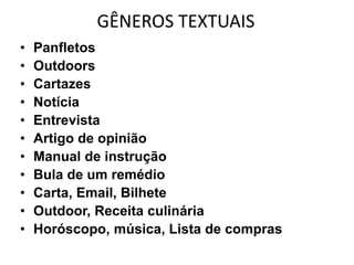 GÊNEROS TEXTUAIS
•   Panfletos
•   Outdoors
•   Cartazes
•   Notícia
•   Entrevista
•   Artigo de opinião
•   Manual de instrução
•   Bula de um remédio
•   Carta, Email, Bilhete
•   Outdoor, Receita culinária
•   Horóscopo, música, Lista de compras
 