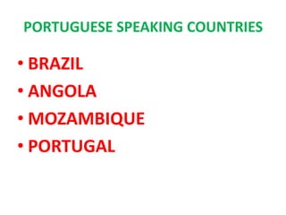 PORTUGUESE SPEAKING COUNTRIES

• BRAZIL
• ANGOLA
• MOZAMBIQUE
• PORTUGAL
 
