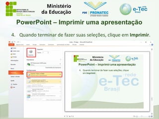PowerPoint – Imprimir uma apresentação
4. Quando terminar de fazer suas seleções, clique em Imprimir.
 