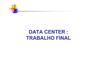 DATA CENTER :
TRABALHO FINAL
 