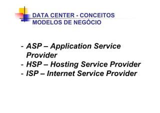 - ASP – Application Service
Provider
- HSP – Hosting Service Provider
- ISP – Internet Service Provider
DATA CENTER - CONCEITOS
MODELOS DE NEGÓCIO
 