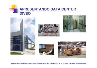 PÓS EM GESTÃO DA TI – GESTÃO DE DATA CENTER – C.E.F. – 2005 – Rafael Sommerfeld
APRESENTANDO DATA CENTER
DIVEO
 