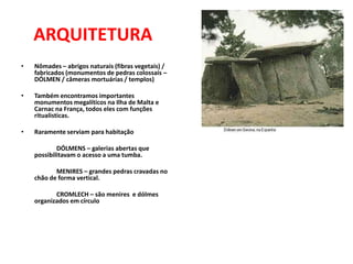 ARQUITETURA
•   Nômades – abrigos naturais (fibras vegetais) /
    fabricados (monumentos de pedras colossais –
    DÓLMEN...