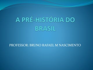 PROFESSOR: BRUNO RAFAEL M NASCIMENTO
 