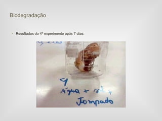 Biodegradação


• Resultados do 4º experimento após 7 dias:
 