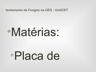 Isolamento de Fungos na UEG - UnUCET




•Matérias:

  •Placa de
 