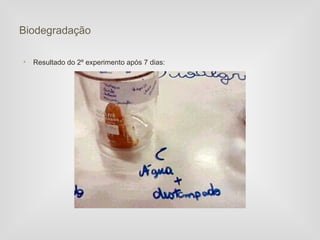 Biodegradação

•   Resultado do 2º experimento após 7 dias:
 