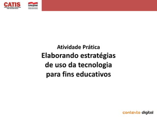 Atividade Prática
Elaborando estratégias
 de uso da tecnologia
 para fins educativos
 