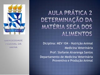 Diciplina: MEV 104 – Nutrição Animal
Medicina Veterinária
Prof: Stefanie Alvarenga Santos
Departamento de Medicina Veterinária
Proventiva e Produção Animal
 