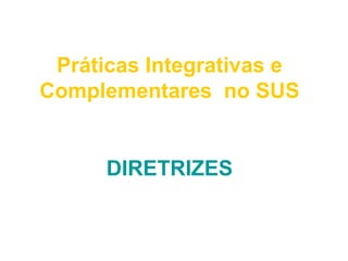 Práticas Integrativas e 
Complementares no SUS 
DIRETRIZES 
 