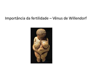 Importância da fertilidade – Vênus de Willendorf
 