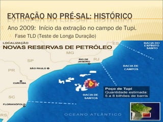  Ano 2009: Início da extração no campo de Tupi.
 Fase TLD (Teste de Longa Duração)
 