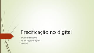 Precificação no digital
Universidade Positivo
Pós em Negócios digitais
Junho/16
 