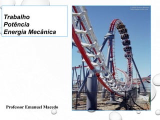 Trabalho
Potência
Energia Mecânica
Professor Emanuel Macedo
 