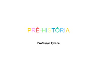PRÉ-HISTÓRIA
Professor Tyrone
 