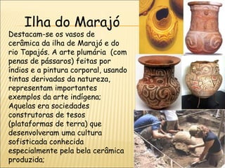 Museus Marajoaras
O maior acervo de peças de cerâmica
marajoara encontra-se, atualmente,
no Museu Paraense Emílio Goelii.
...