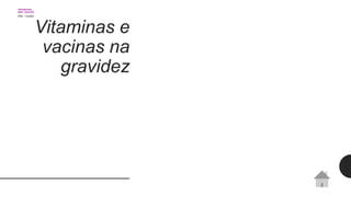 Vitaminas e
vacinas na
gravidez
 