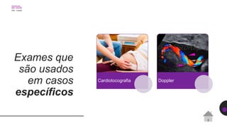 Exames que
são usados
em casos
específicos
Cardiotocografia Doppler
 