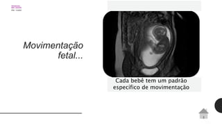 Movimentação
fetal...
Cada bebê tem um padrão
específico de movimentação
 