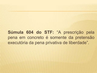 Súmula 604 do STF: “A prescrição pela
pena em concreto é somente da pretensão
executória da pena privativa de liberdade”.
 