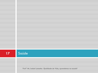 17   Saúde


       Prof.ª Ms. Izabel Lamenha Qualidade de Vida, aprendemos na escola?
 